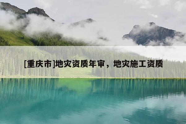 [重慶市]地災資質年審，地災施工資質