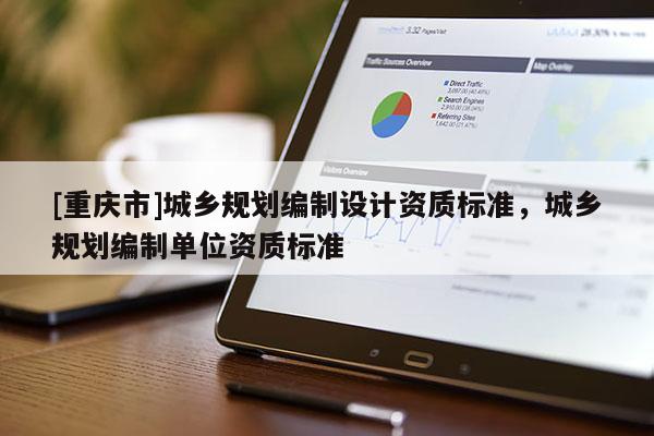 [重慶市]城鄉規劃編制設計資質標準，城鄉規劃編制單位資質標準