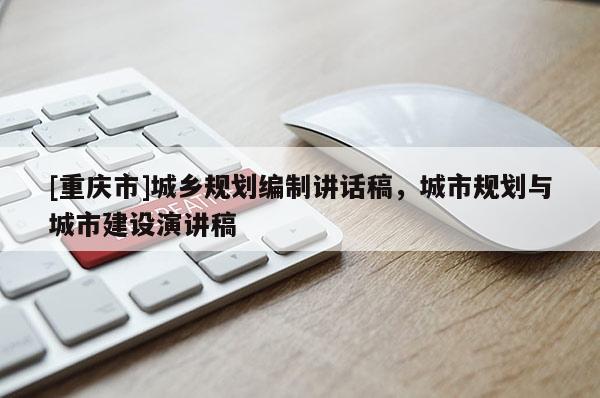 [重慶市]城鄉(xiāng)規(guī)劃編制講話稿，城市規(guī)劃與城市建設(shè)演講稿