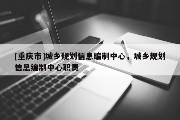 [重慶市]城鄉規劃信息編制中心，城鄉規劃信息編制中心職責