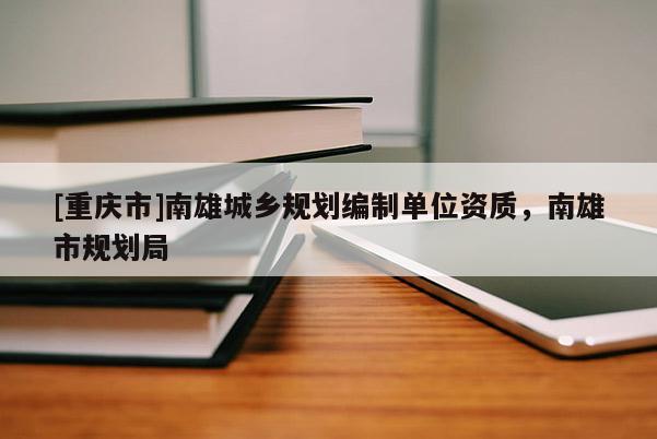 [重慶市]南雄城鄉規劃編制單位資質，南雄市規劃局