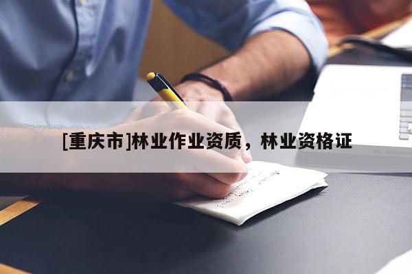 [重慶市]林業作業資質，林業資格證