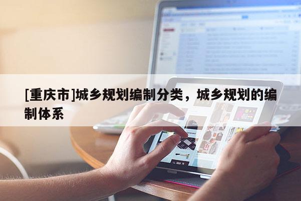 [重慶市]城鄉規劃編制分類，城鄉規劃的編制體系