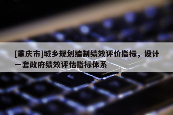[重慶市]城鄉規劃編制績效評價指標，設計一套 *** 績效評估指標體系