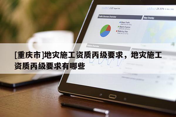 [重慶市]地災施工資質丙級要求，地災施工資質丙級要求有哪些