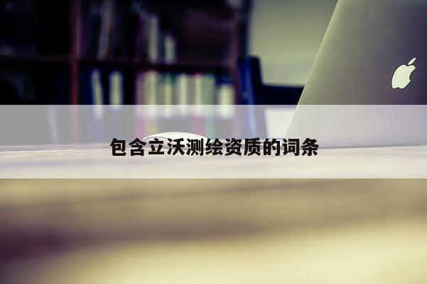 包含立沃測繪資質(zhì)的詞條