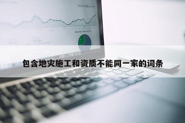 包含地災施工和資質不能同一家的詞條