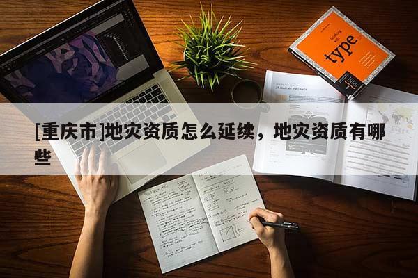 [重慶市]地災資質怎么延續，地災資質有哪些