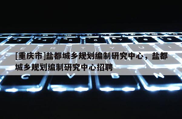 [重慶市]鹽都城鄉規劃編制研究中心，鹽都城鄉規劃編制研究中心 *** 