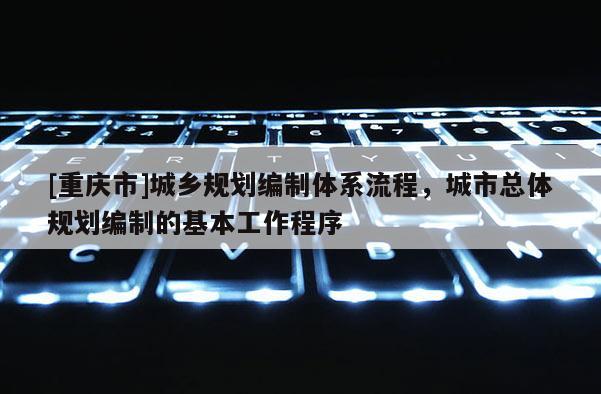 [重慶市]城鄉規劃編制體系流程，城市總體規劃編制的基本工作程序