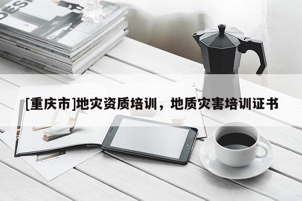 [重慶市]地災(zāi)資質(zhì)培訓(xùn)，地質(zhì)災(zāi)害培訓(xùn)證書(shū)