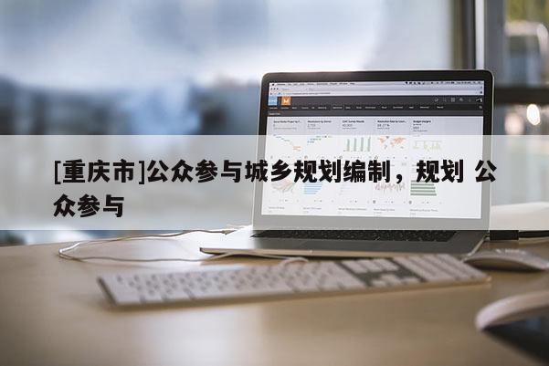 [重慶市]公眾參與城鄉規劃編制，規劃 公眾參與
