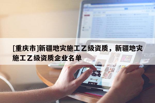 [重慶市]新疆地災施工乙級資質，新疆地災施工乙級資質企業名單