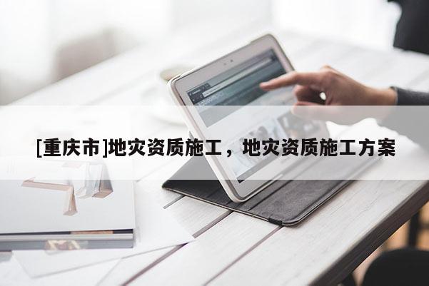 [重慶市]地災資質施工，地災資質施工方案