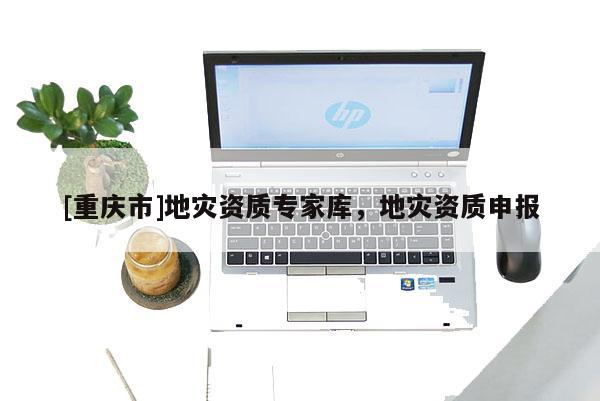 [重慶市]地災資質專家庫，地災資質申報