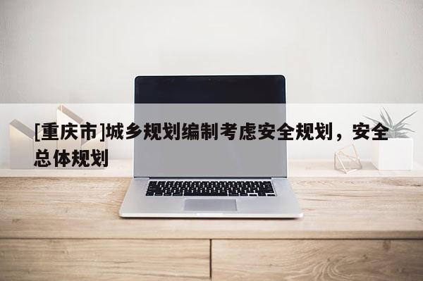 [重慶市]城鄉(xiāng)規(guī)劃編制考慮安全規(guī)劃，安全總體規(guī)劃