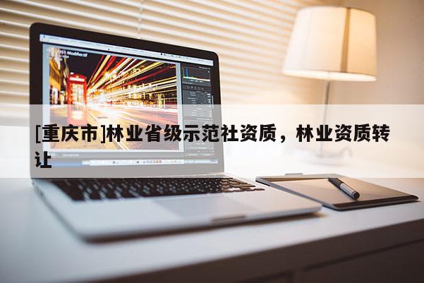 [重慶市]林業省級示范社資質，林業資質 *** 