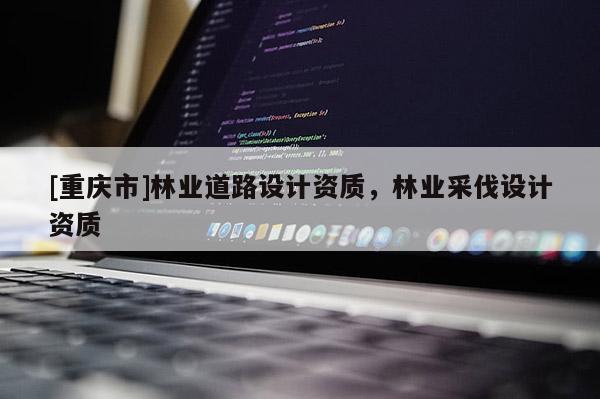 [重慶市]林業道路設計資質，林業采伐設計資質
