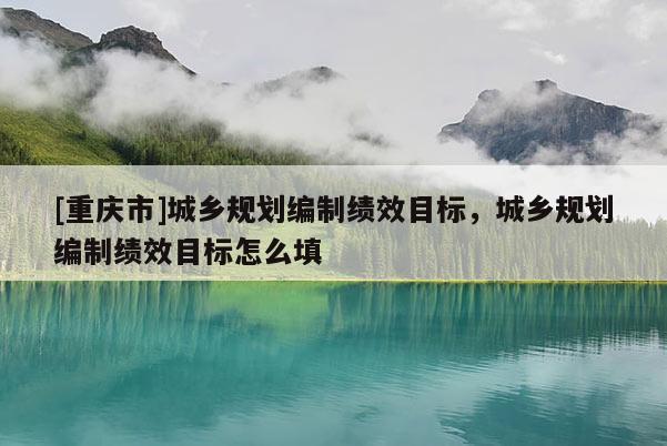 [重慶市]城鄉規劃編制績效目標，城鄉規劃編制績效目標怎么填