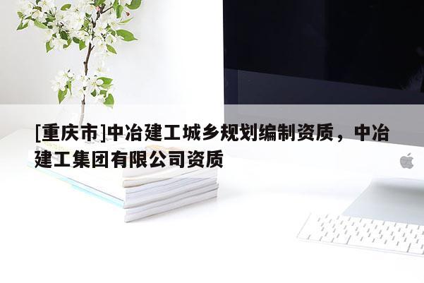 [重慶市]中冶建工城鄉規劃編制資質，中冶建工集團有限公司資質