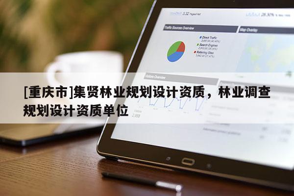 [重慶市]集賢林業規劃設計資質，林業調查規劃設計資質單位