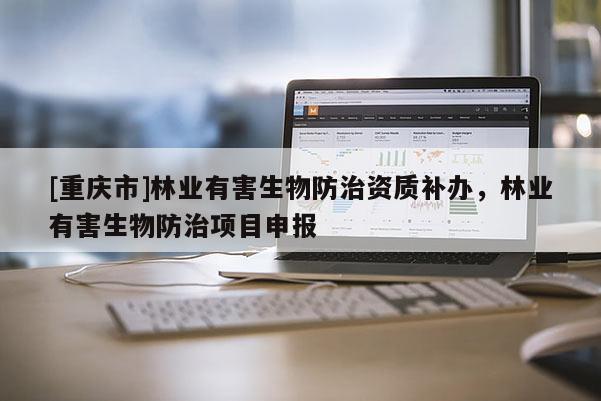 [重慶市]林業有害生物防治資質補辦，林業有害生物防治項目申報