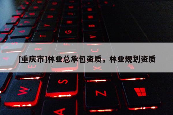 [重慶市]林業總承包資質，林業規劃資質