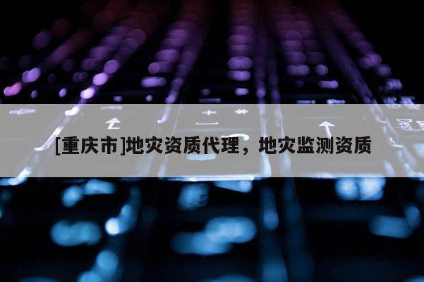 [重慶市]地災資質 *** ，地災監測資質