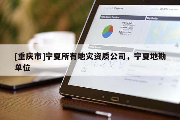 [重慶市]寧夏所有地災資質公司，寧夏地勘單位