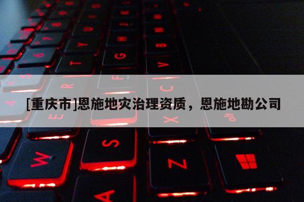 [重慶市]恩施地災治理資質，恩施地勘公司
