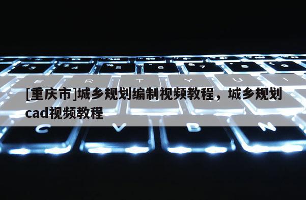 [重慶市]城鄉規劃編制視頻教程，城鄉規劃cad視頻教程