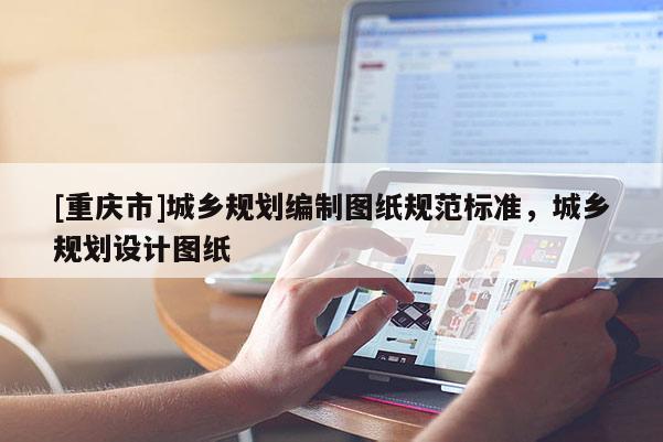 [重慶市]城鄉規劃編制圖紙規范標準，城鄉規劃設計圖紙