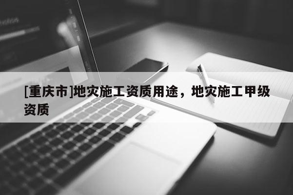 [重慶市]地災施工資質用途，地災施工甲級資質
