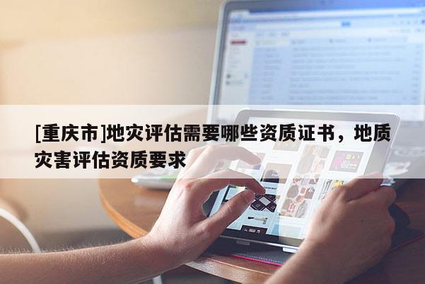 [重慶市]地災評估需要哪些資質證書，地質災害評估資質要求