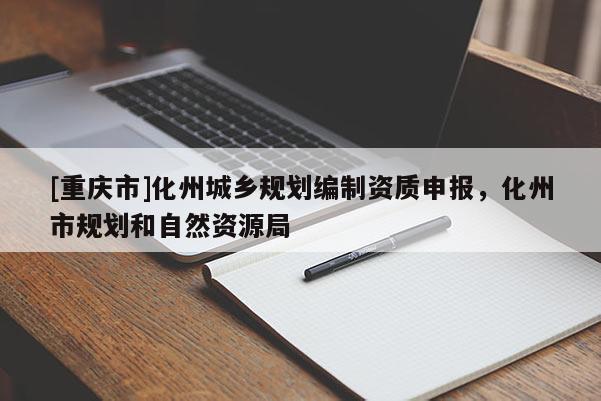 [重慶市]化州城鄉規劃編制資質申報，化州市規劃和自然資源局