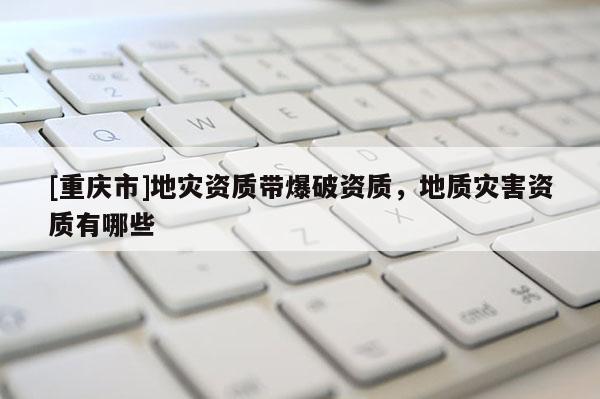 [重慶市]地災資質帶爆破資質，地質災害資質有哪些