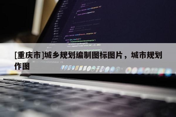 [重慶市]城鄉規劃編制圖標圖片，城市規劃作圖