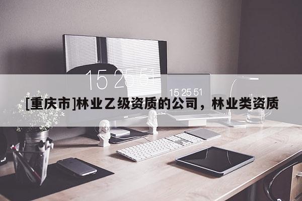 [重慶市]林業乙級資質的公司，林業類資質