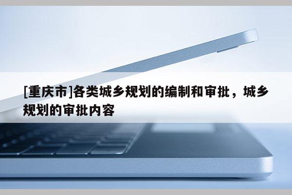[重慶市]各類城鄉規劃的編制和審批，城鄉規劃的審批內容