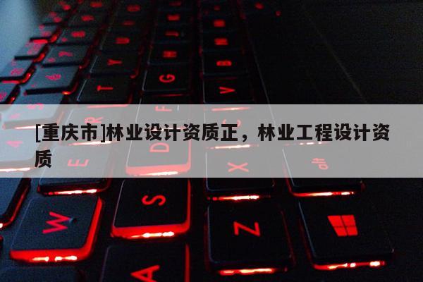 [重慶市]林業設計資質正，林業工程設計資質