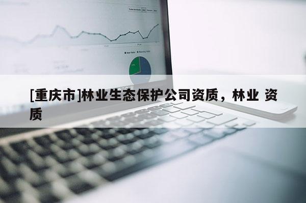 [重慶市]林業生態保護公司資質，林業 資質