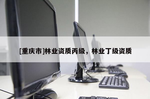 [重慶市]林業資質丙級，林業丁級資質