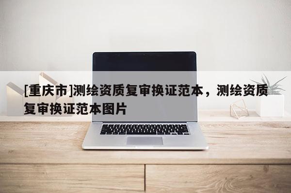 [重慶市]測繪資質復審換證范本，測繪資質復審換證范本圖片