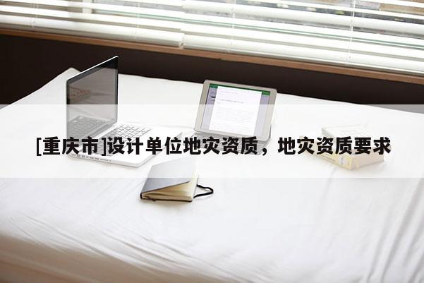 [重慶市]設計單位地災資質，地災資質要求