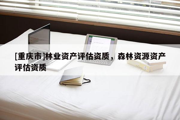 [重慶市]林業資產評估資質，森林資源資產評估資質