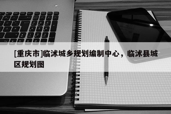 [重慶市]臨沭城鄉(xiāng)規(guī)劃編制中心，臨沭縣城區(qū)規(guī)劃圖