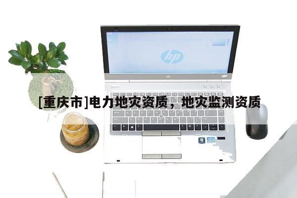 [重慶市]電力地災資質，地災監測資質