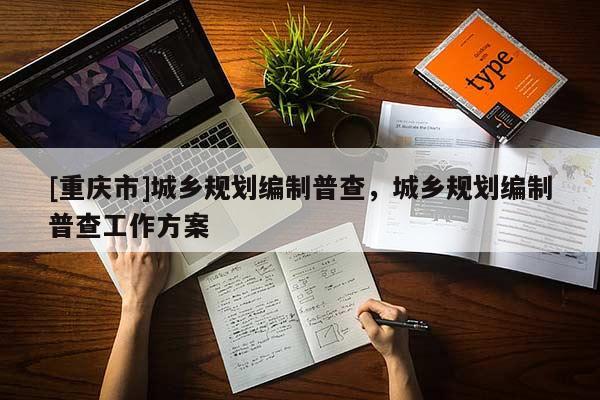 [重慶市]城鄉規劃編制普查，城鄉規劃編制普查工作方案