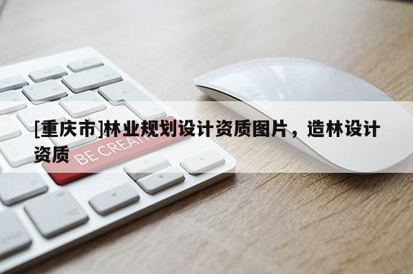 [重慶市]林業(yè)規(guī)劃設計資質圖片，造林設計資質