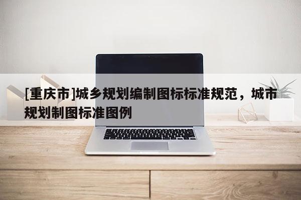 [重慶市]城鄉規劃編制圖標標準規范，城市規劃制圖標準圖例